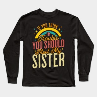 If You Think Im Trouble You Should see my Sister Sibling Long Sleeve T-Shirt